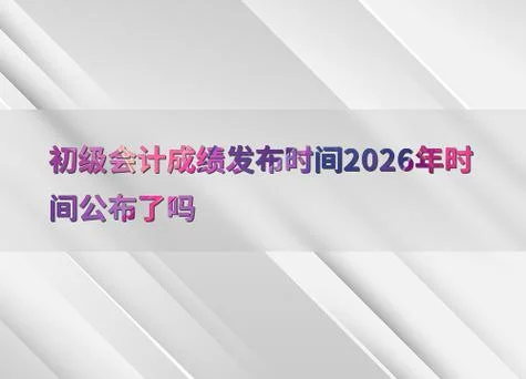 2020初级会计什么时候出成绩-2020 初会成绩发布时间