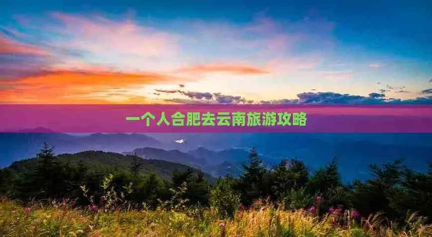 合肥去云南旅游攻略-合肥云南攻略
