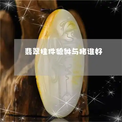 翡翠挂件貔貅与猪谁好翡翠挂件貔貅与猪谁好