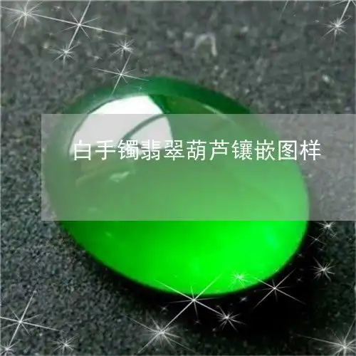 如今竟这般模样白手镯翡翠葫芦镶嵌图样白手镯翡翠葫芦镶嵌图样2023已更新今日图文翡玉