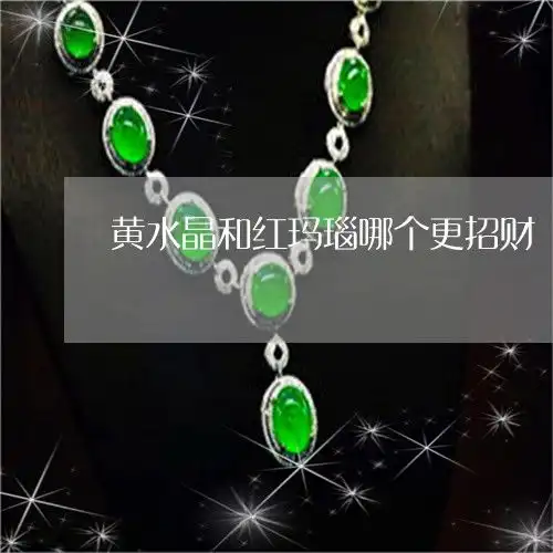 黄水晶和红玛瑙哪个更招财红水晶和黄水晶哪个更招财2日推荐今日热点2022已更新