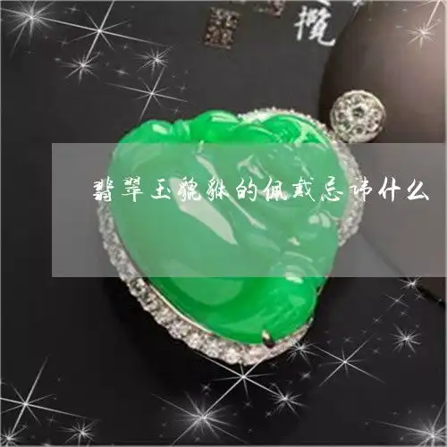 翡翠玉貔貅的佩戴忌讳什么翡翠玉貔貅的佩戴忌讳什么图片